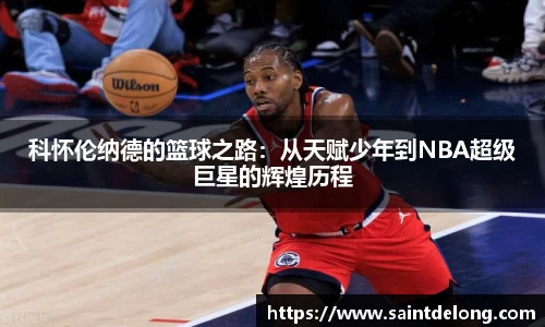 科怀伦纳德的篮球之路：从天赋少年到NBA超级巨星的辉煌历程