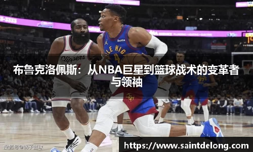 布鲁克洛佩斯：从NBA巨星到篮球战术的变革者与领袖