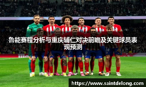 鲁能赛程分析与重庆辅仁对决前瞻及关键球员表现预测