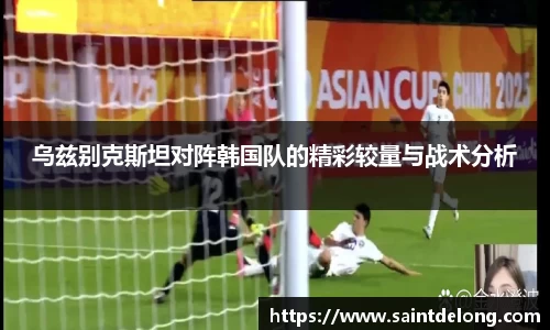 乌兹别克斯坦对阵韩国队的精彩较量与战术分析
