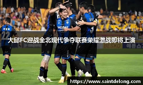 大邱FC迎战全北现代争夺联赛荣耀激战即将上演